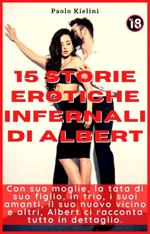 15 storie erotiche infernali di Albert : Con sua moglie, la tata di suo figlio, in trio, i suoi amanti, il suo nuovo vicino e altri, Albert ci racconta tutto in dettaglio. 18+(Kobo/電子書)