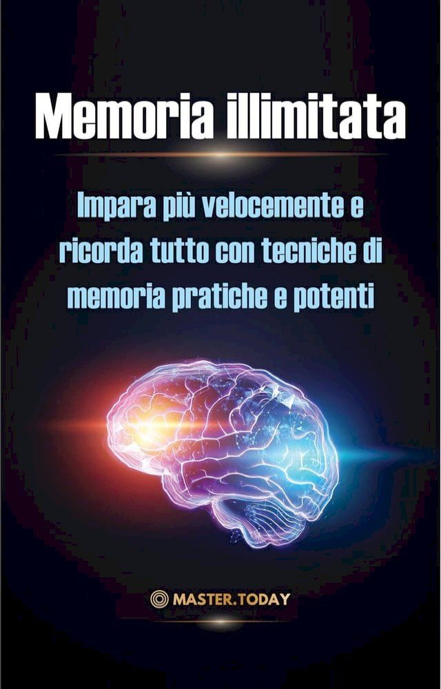  Memoria illimitata: Impara più velocemente e ricorda tutto con tecniche di memoria pratiche e potenti(Kobo/電子書)