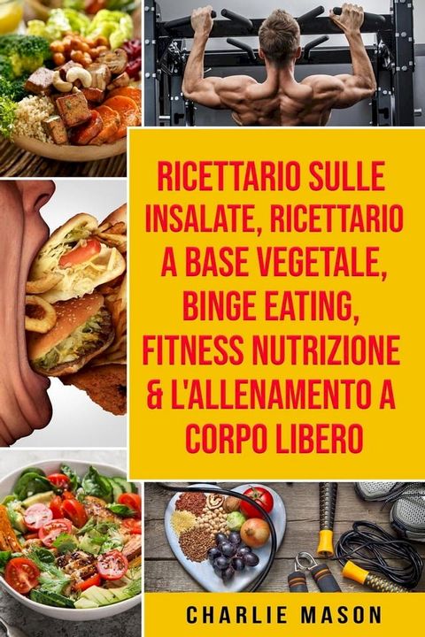 Ricettario sulle Insalate, Ricettario A Base Vegetale, Binge Eating, Fitness Nutrizione & L'Allenamento a Corpo Libero(Kobo/電子書)