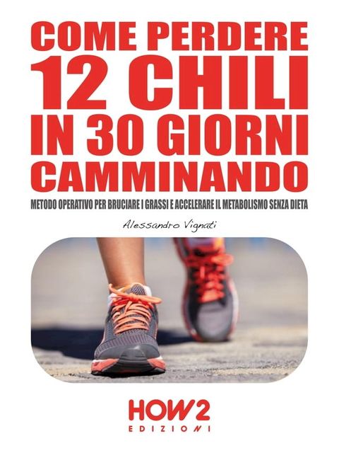 COME PERDERE 12 CHILI IN 30 GIORNI CAMMINANDO. Metodo Operativo per Bruciare i Grassi e Accelerare il Metabolismo Senza Dieta(Kobo/電子書)