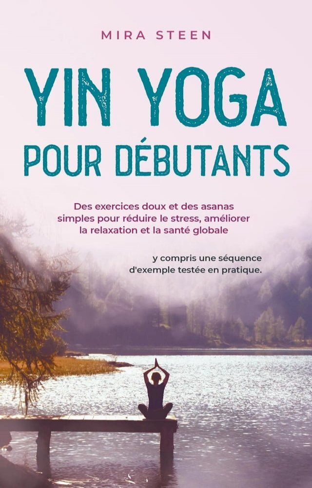  Yin Yoga per principianti Esercizi delicati e asana semplici per diminuire lo stress, rilassarsi di pi&ugrave; e godere di una salute olistica - compresa una sequenza di esempi provata e testata.(Kobo/電子書)