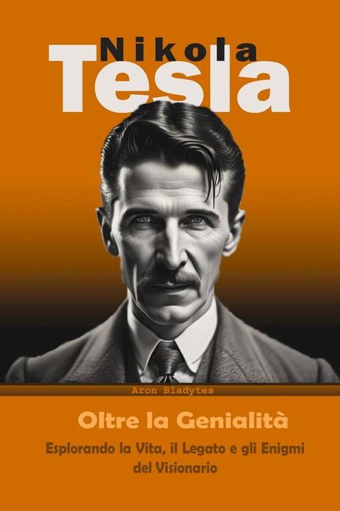 Nikola Tesla: Oltre la Genialità - Esplorando la Vita, il Legato e gli Enigmi del Visionario(Kobo/電子書)