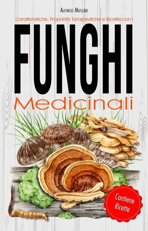 Funghi Medicinali - Caratteristiche, Propriet&agrave; Terapeutiche e Ricette(Kobo/電子書)