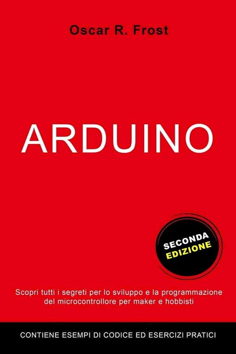 Arduino: Scopri Tutti i Segreti per lo Sviluppo e la Programmazione del Microcontrollore per Maker e Hobbisti. Contiene Esempi di Codice ed Esercizi Pratici.(Kobo/電子書)