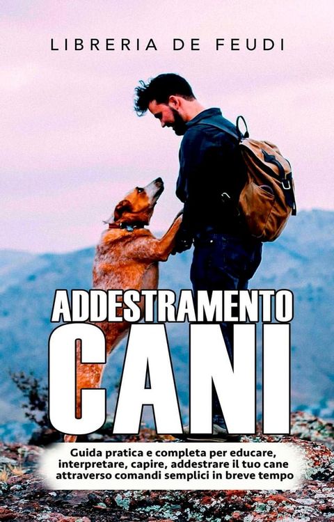 Addestramento Cani: Guida pratica e completa per educare, interpretare, capire, addestrare il tuo cane attraverso comandi semplici in breve tempo(Kobo/電子書)