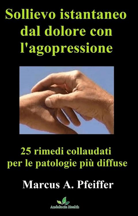 Sollievo istantaneo dal dolore con l'agopressione: 25 rimedi collaudati per le patologie più diffuse(Kobo/電子書)