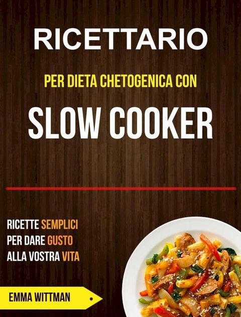 Ricettario per Dieta Chetogenica con Slow Cooker: Ricette Semplici per Dare Gusto alla Vostra Vita(Kobo/電子書)