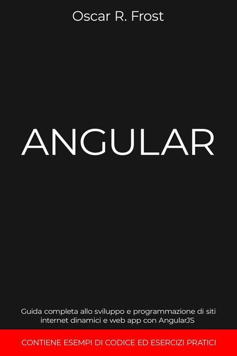 Angular: Guida Completa allo Sviluppo e Programmazione di Siti Internet Dinamici e Web App con AngularJS. Contiene Esempi di Codice ed Esercizi Pratici(Kobo/電子書)