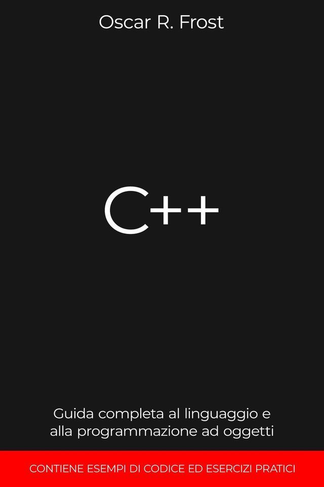  C++: Guida Completa al Linguaggio e alla Programmazione ad Oggetti. Contiene Esempi di Codice ed Esercizi Pratici(Kobo/電子書)