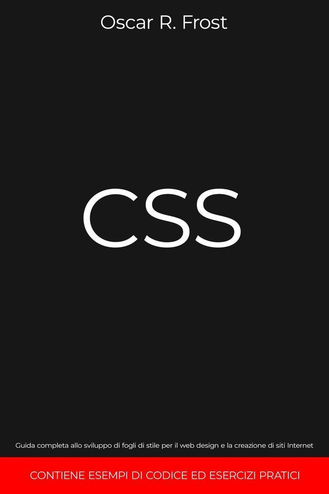  CSS: Guida Completa allo Sviluppo di Fogli di Stile per Web Design e la Creazione di Siti Internet. Contiene Esempi di Codice ed Esercizi Pratici(Kobo/電子書)