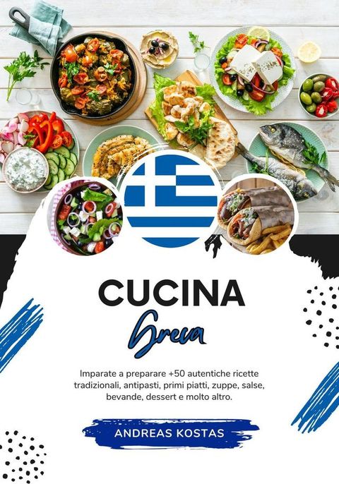 Cucina Greca: Imparate a Preparare +50 Autentiche Ricette Tradizionali, Antipasti, Primi Piatti, Zuppe, Salse, Bevande, Dessert e Molto Altro(Kobo/電子書)