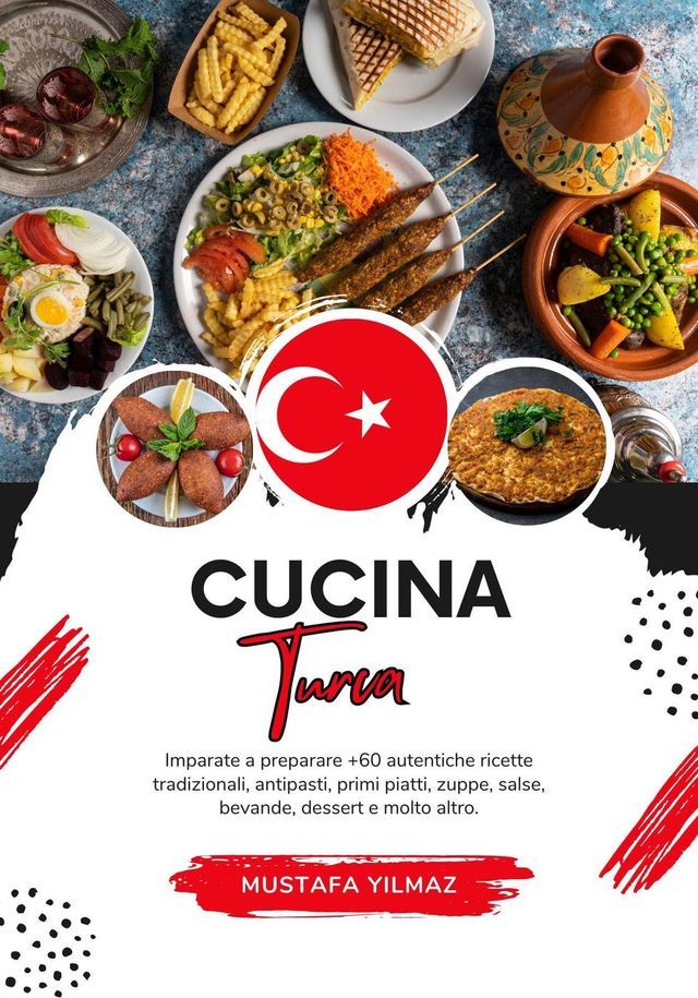  Cucina Turca: Imparate a Preparare +60 Autentiche Ricette Tradizionali, Antipasti, Primi Piatti, Zuppe, Salse, Bevande, Dessert e Molto Altro(Kobo/電子書)