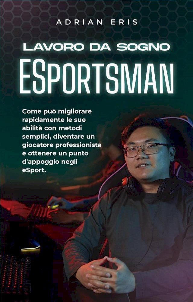  Lavoro da sogno ESportsman: Come può migliorare rapidamente le sue abilità con metodi semplici, diventare un giocatore professionista e ottenere un punto d'appoggio negli eSport.(Kobo/電子書)