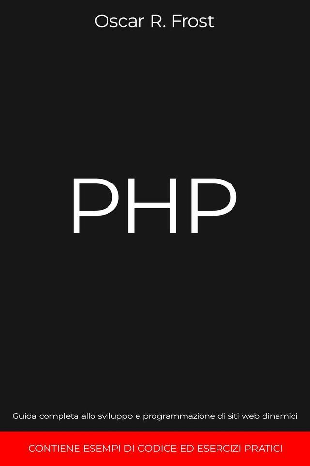  PHP: Guida Completa allo Sviluppo e Programmazione di Siti Web Dinamici. Contiene Esempi di Codice ed Esercizi Pratici.(Kobo/電子書)