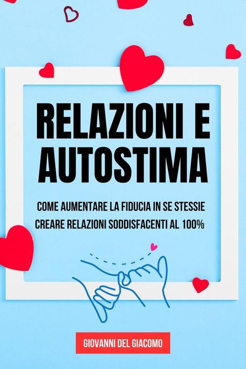 Relazioni e autostima: Come aumentare la fiducia in se stessi e creare relazioni soddisfacenti al 100%(Kobo/電子書)