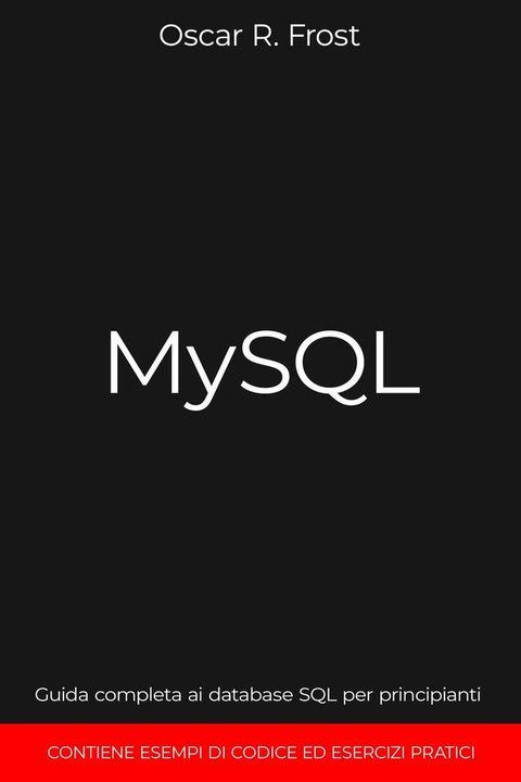 MySQL: Guida Completa ai Database SQL per Principianti. Contiene Esempi di Codice ed Esercizi Pratici.(Kobo/電子書)