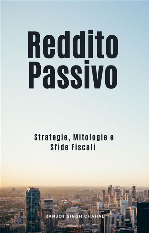 Reddito Passivo: Strategie, Mitologie e Sfide Fiscali(Kobo/電子書)