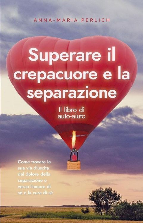 Superare il crepacuore e la separazione: Il libro di auto-aiuto: Come trovare la sua via d'uscita dal dolore della separazione e verso l'amore di s&eacute; e la cura di s&eacute;(Kobo/電子書)