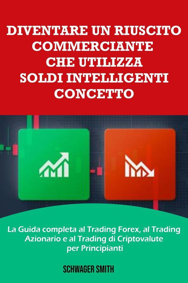  Diventare un Riuscito Commerciante che Utilizza Soldi Intelligenti Concetto: La Guida Completa al Trading Forex, al Trading Azionario e al Trading di Criptovalute per Principianti(Kobo/電子書)