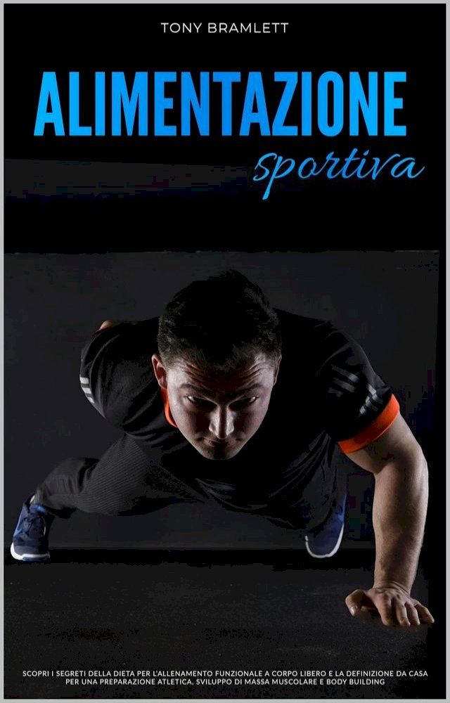  Alimentazione Sportiva: Scopri i Segreti della Dieta per l’Allenamento Funzionale a Corpo Libero e la Definizione da Casa per una Preparazione Atletica, Sviluppo di Massa Muscolare e Body Building(Kobo/電子書)