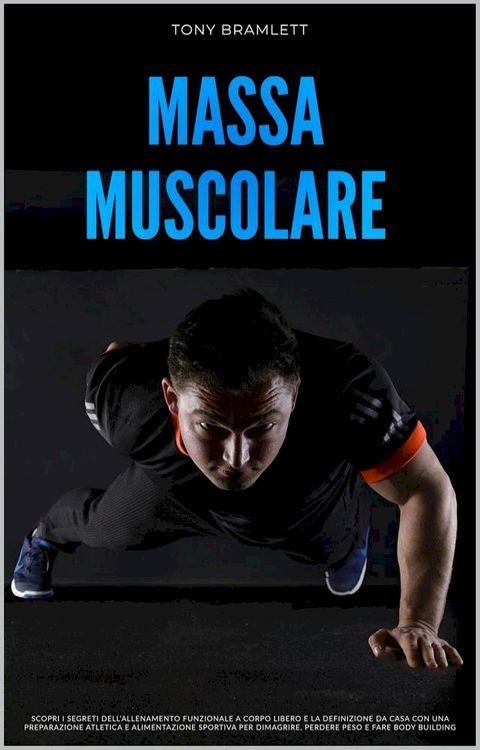 Massa Muscolare: Scopri i Segreti dell’Allenamento Funzionale a Corpo Libero e la Definizione da Casa con una Preparazione Atletica e Alimentazione Sportiva per la Massa Muscolare e il Body Building(Kobo/電子書)