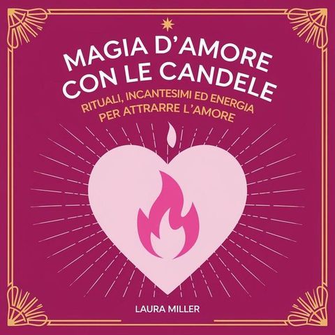 Magia d'Amore con le Candele: Rituali, Incantesimi ed Energia per Attrarre l'Amore(Kobo/電子書)