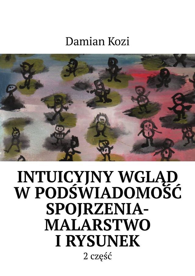  Damian Kozi- Intuicyjny wgląd w&nbsp;podświadomość spojrzenia-malarstwo i&nbsp;rysunek- 2 część(Kobo/電子書)