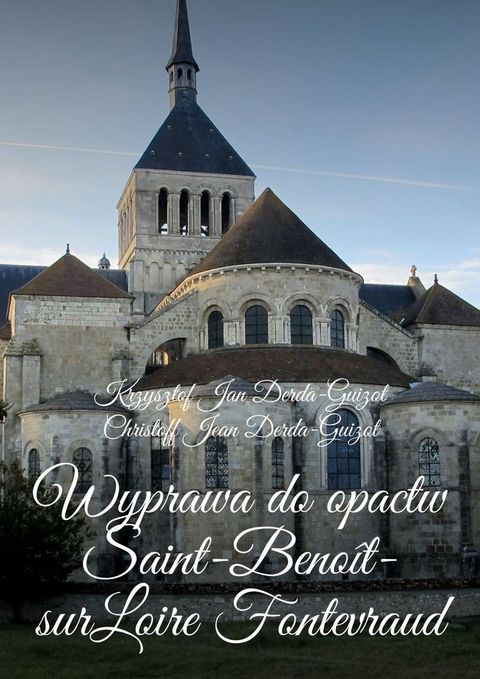 Wyprawa do&nbsp;opactw Saint-Beno&icirc;t-sur-Loire Fontevraud, Notre-Dame de Fontgombault i&nbsp;Montmajour(Kobo/電子書)