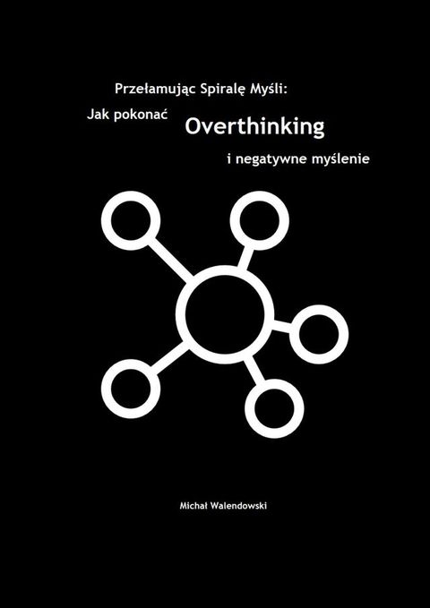 Przełamując Spirale Myśli: Jak&nbsp;Pokonać Overthinking i&nbsp;Negatywne Myślenie(Kobo/電子書)