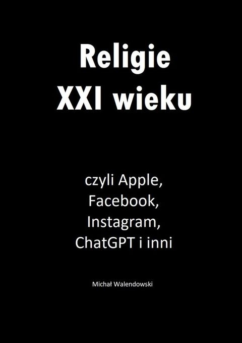 Religie XXI wieku, czyli Apple, Facebook, Instagram, ChatGPT i&nbsp;inni(Kobo/電子書)