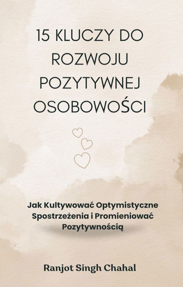  15 Kluczy do Rozwoju Pozytywnej Osobowości: Jak Kultywować Optymistyczne Spostrzeżenia i Promieniować Pozytywnością(Kobo/電子書)