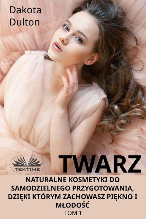 Twarz: Naturalne Kosmetyki Do Samodzielnego Przygotowania, Dzięki Którym Zachowasz Piękno I Młodość(Kobo/電子書)