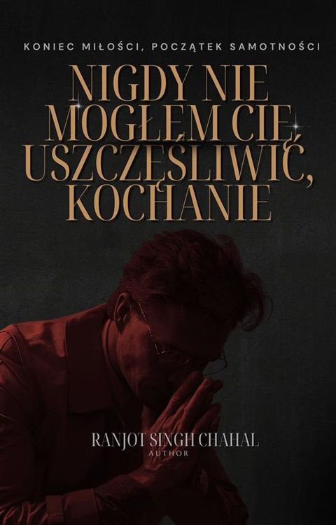 Nigdy Nie Mogłem Cię Uszczęśliwić, Kochanie: Koniec Miłości, Początek Samotności(Kobo/電子書)