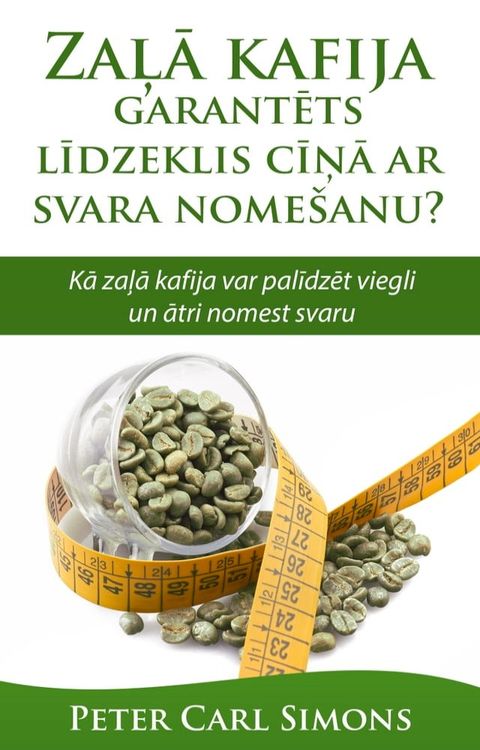 Zaļā kafija: garantēts līdzeklis cīņā ar svara nomešanu? - Kā zaļā kafija var palīdzēt viegli un ātri nomest svaru(Kobo/電子書)