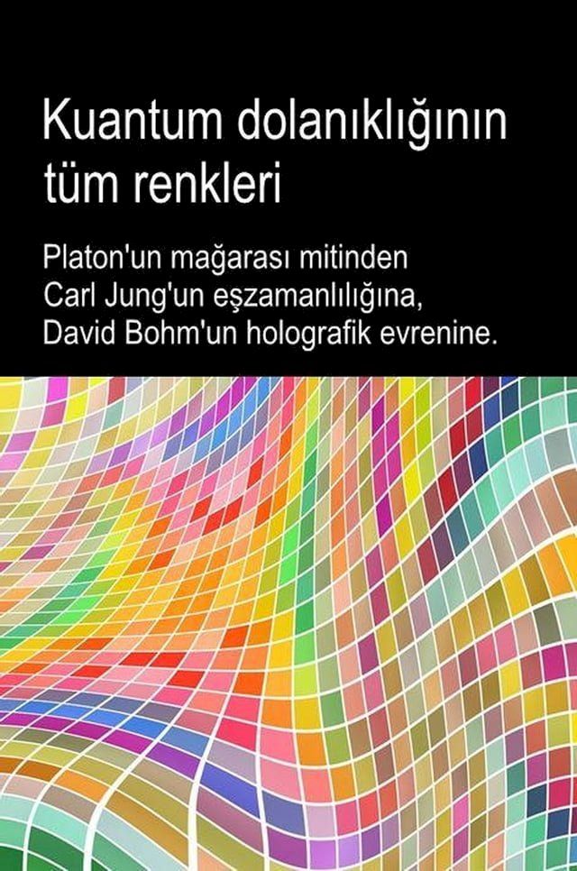  Kuantum dolanıklığının t&uuml;m renkleri. Platon'un mağarası mitinden Carl Jung'un eşzamanlılığına, David Bohm'un holografik evrenine.(Kobo/電子書)