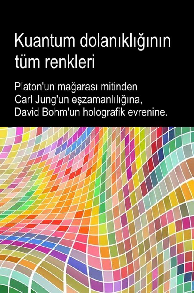  Kuantum dolanıklığının t&uuml;m renkleri. Platon'un mağarası mitinden Carl Jung'un eşzamanlılığına, David Bohm'un holografik evrenine.(Kobo/電子書)