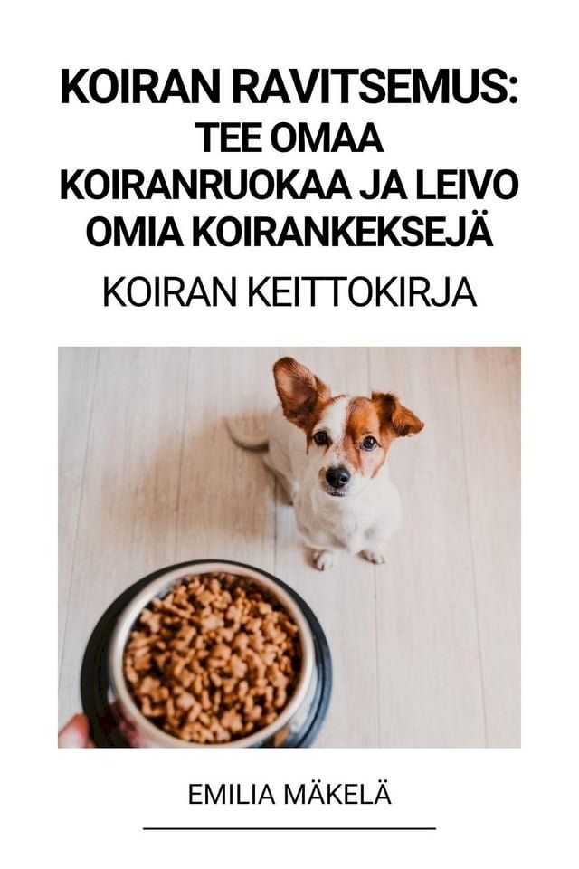  Koiran Ravitsemus: Tee Omaa Koiranruokaa ja Leivo Omia Koirankeksejä (Koiran Keittokirja)(Kobo/電子書)