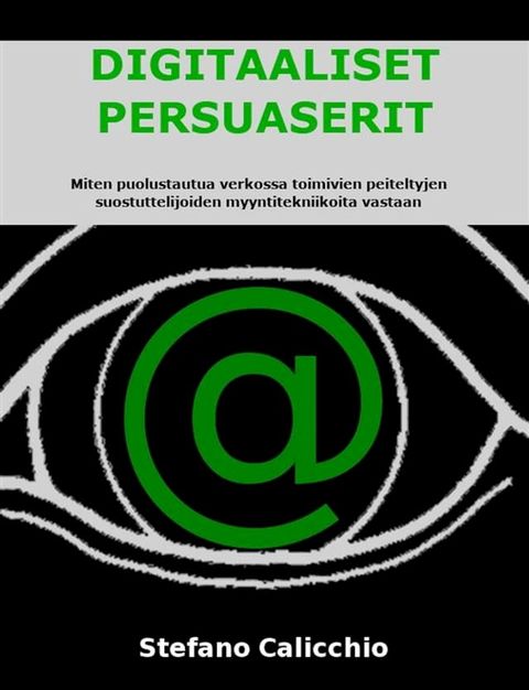 DIGITAALISET PERSUASERIT: Miten puolustautua verkossa toimivien peiteltyjen suostuttelijoiden myyntitekniikoita vastaan(Kobo/電子書)