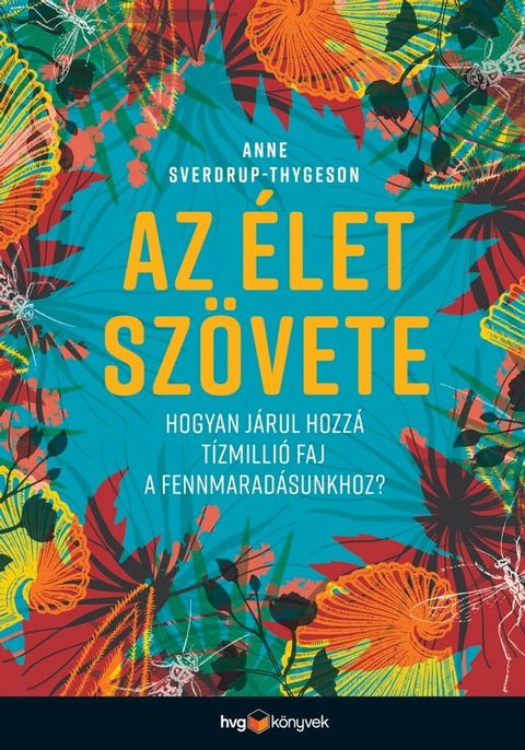 Az &eacute;let sz&ouml;vete – Hogyan j&aacute;rul hozz&aacute; t&iacute;zmilli&oacute; faj a fennmarad&aacute;sunkhoz?(Kobo/電子書)