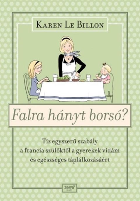 Falra h&aacute;nyt bors&oacute;? - T&iacute;z egyszerű szab&aacute;ly a francia sz&uuml;lőktől a gyerekek vid&aacute;m &eacute;s eg&eacute;szs&eacute;ges t&aacute;pl&aacute;lkoz&aacute;s&aacute;&eacute;rt(Kobo/電子書)