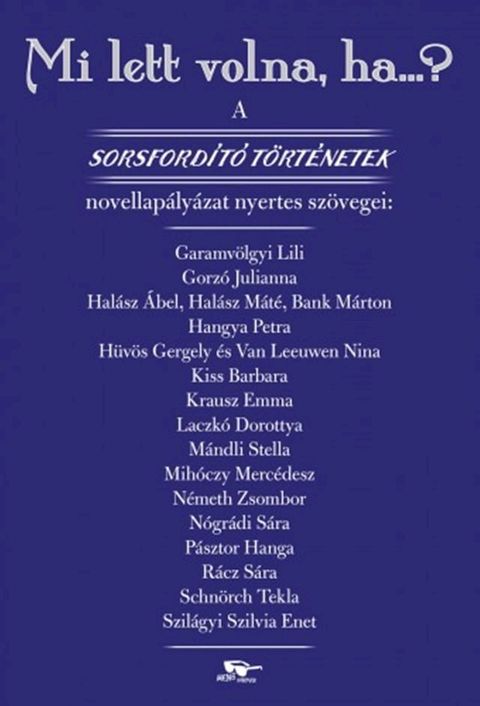 Mi lett volna, ha…? - A Sorsford&iacute;t&oacute; t&ouml;rt&eacute;netek novellap&aacute;ly&aacute;zat nyertes sz&ouml;vegei(Kobo/電子書)