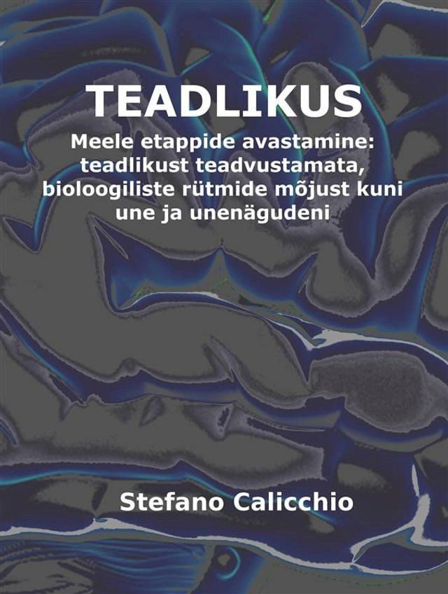  TEADLIKUS. Meele etappide avastamine: teadlikust teadvustamata, bioloogiliste rütmide mõjust kuni une ja unenägudeni(Kobo/電子書)