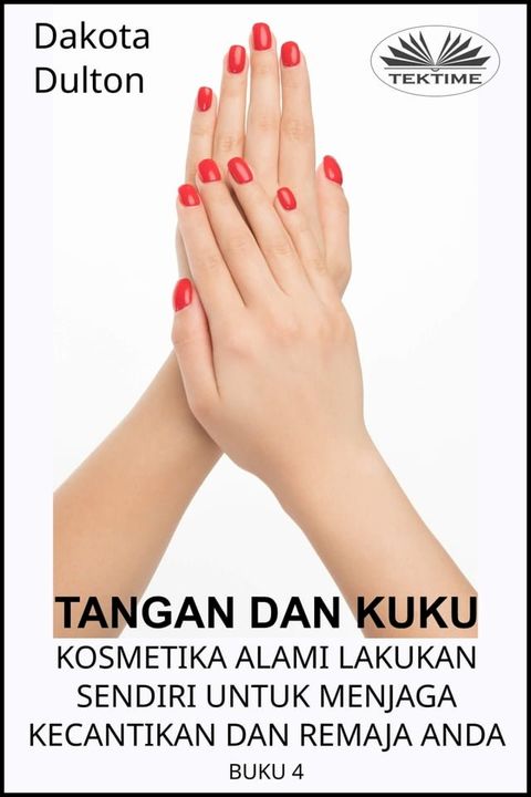 Tangan Dan Kuku - Kosmetika Alami Lakukan Sendiri Untuk Menjaga Kecantikan Dan Remaja Anda(Kobo/電子書)