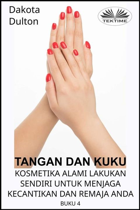 Tangan Dan Kuku - Kosmetika Alami Lakukan Sendiri Untuk Menjaga Kecantikan Dan Remaja Anda(Kobo/電子書)