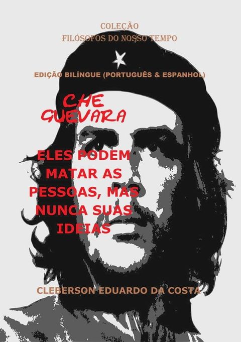 CHE GUEVARA: ELES PODEM MATAR AS PESSOAS, MAS NUNCA SUAS IDEIAS - EDI&Ccedil;&Atilde;O BIL&Iacute;NGUE (PORTUGU&Ecirc;S & ESPANHOL)(Kobo/電子書)