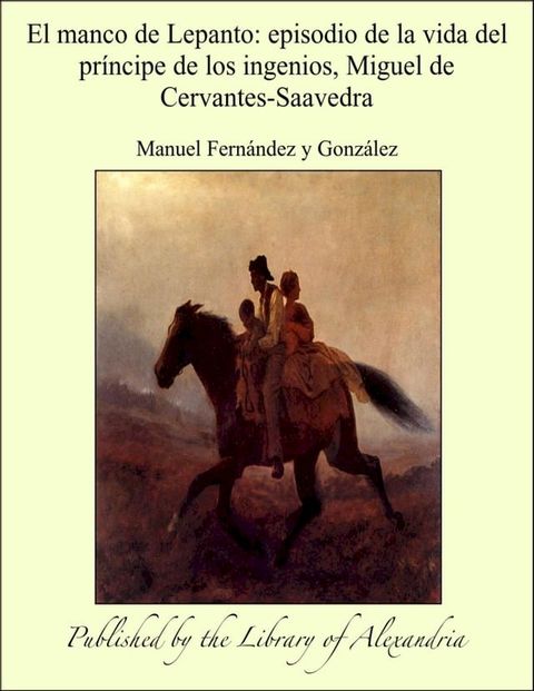 El manco de Lepanto: episodio de la vida del pr&iacute;ncipe de los ingenios, Miguel de Cervantes-Saavedra(Kobo/電子書)