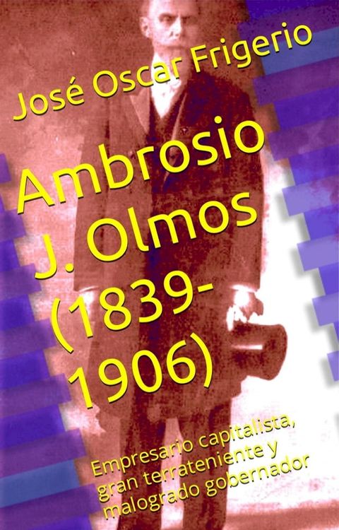 Ambrosio J. Olmos (1839-1906) Empresario capitalista, gran terrateniente y malogrado gobernador(Kobo/電子書)