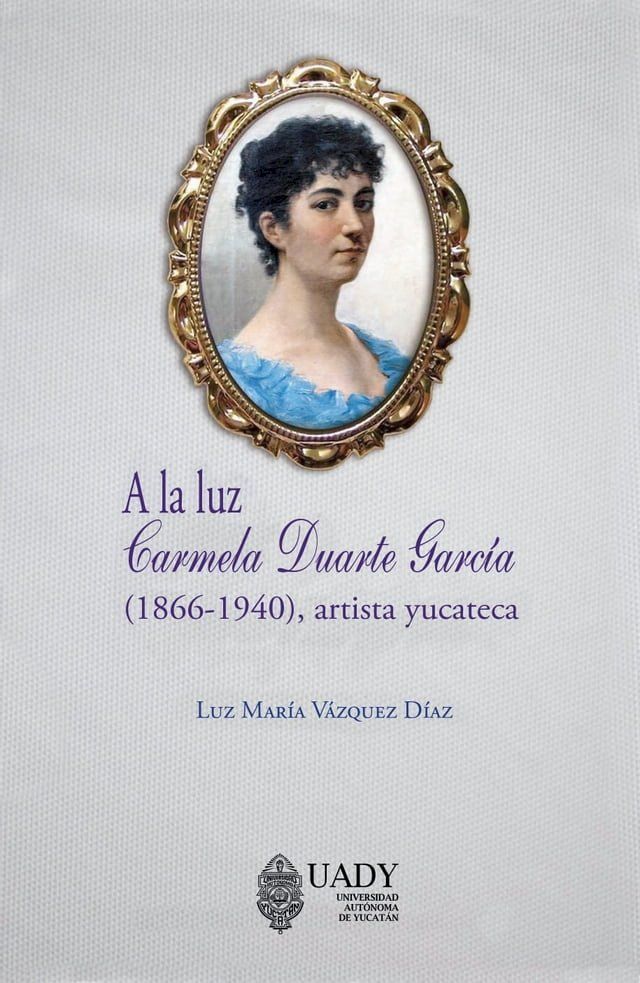  A la Luz: Carmela Duarte García (1866-1940), artista yucateca(Kobo/電子書)