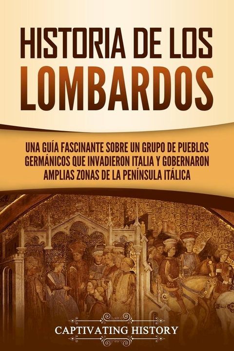 Historia de los lombardos: Una gu&iacute;a fascinante sobre un grupo de pueblos germ&aacute;nicos que invadieron Italia y gobernaron amplias zonas de la pen&iacute;nsula it&aacute;lica(Kobo/電子書)