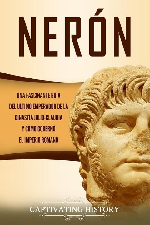 Ner&oacute;n: Una fascinante gu&iacute;a del &uacute;ltimo emperador de la dinast&iacute;a julio-claudia y c&oacute;mo gobern&oacute; el Imperio romano(Kobo/電子書)